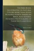 The Bird Book, Illustrating in Natural Colors More Than Seven Hundred North American Birds, Also Several Hundred Photographs of Their Nests and Eggs