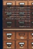 First Supplementary Catalogue of New Books and Additions in English and German Literature, Arranged Under the Author's Name and Title of the Book [mic