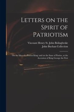 Letters on the Spirit of Patriotism: on the Idea of a Patriot King: and on the State of Parties, at the Accession of King George the First - Collection, John Buchan