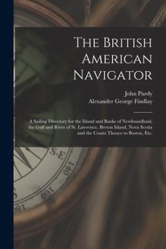 The British American Navigator [microform]: a Sailing Directory for the Island and Banks of Newfoundland, the Gulf and River of St. Lawrence, Breton I - Purdy, John; Findlay, Alexander George