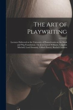 The Art of Playwriting: Lectures Delivered at the University of Pennsylvania on the Mask and Wig Foundation / by Jesse Lynch Williams, Langdon - Anonymous