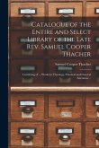 Catalogue of the Entire and Select Library of the Late Rev. Samuel Cooper Thacher: Consisting of ... Works in Theology, Classical and General Literatu