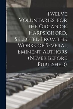 Twelve Voluntaries, for the Organ or Harpsichord, Selected From the Works of Several Eminent Authors (never Before Published) - Anonymous