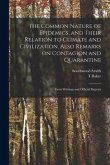 The Common Nature of Epidemics, and Their Relation to Climate and Civilization, Also Remarks on Contagion and Quarantine: From Writings and Official R