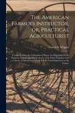 The American Farmer's Instructor, or, Practical Agriculturist [microform]: Comprehending the Cultivation of Plants, the Husbandry of the Domestic Anim