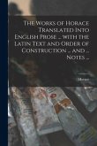 The Works of Horace Translated Into English Prose ... With the Latin Text and Order of Construction ... and ... Notes ...