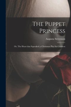 The Puppet Princess; or, The Heart That Squeaked; a Christmas Play for Children - Stevenson, Augusta