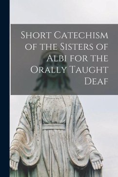 Short Catechism of the Sisters of Albi for the Orally Taught Deaf [microform] - Anonymous