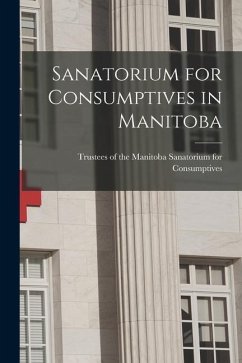 Sanatorium for Consumptives in Manitoba [microform]