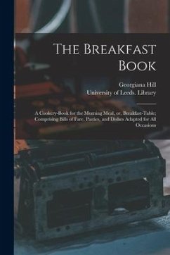 The Breakfast Book: a Cookery-book for the Morning Meal, or, Breakfast-table; Comprising Bills of Fare, Pasties, and Dishes Adapted for Al - Hill, Georgiana