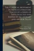 The Classical Movement in French Literature, Traced by a Series of Texts Selected and Edited by H.F. Stewart and Arthur Tilley