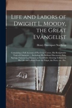 Life and Labors of Dwight L. Moody, the Great Evangelist [microform]: Containing a Full Account of His Great Career, His Remarkable Trait of Character - Northrop, Henry Davenport