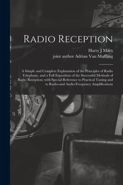 Radio Reception; a Simple and Complete Explanation of the Principles of Radio Telephony, and a Full Exposition of the Successful Methods of Radio Rece - Marx, Harry J.