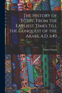 The History of Egypt, From the Earliest Times Till the Conquest of the Arabs, A.D. 640; 1 - Sharpe, Samuel