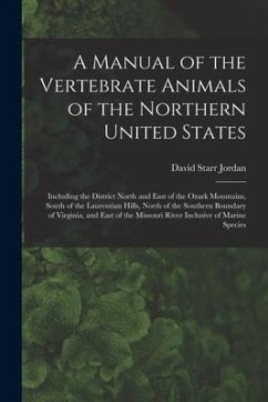 A Manual of the Vertebrate Animals of the Northern United States: Including the District North and East of the Ozark Mountains, South of the Laurentia - Jordan, David Starr