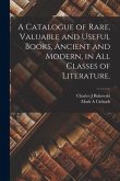 A Catalogue of Rare, Valuable and Useful Books, Ancient and Modern, in All Classes of Literature.