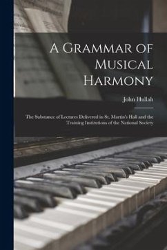 A Grammar of Musical Harmony: the Substance of Lectures Delivered in St. Martin's Hall and the Training Institutions of the National Society - Hullah, John