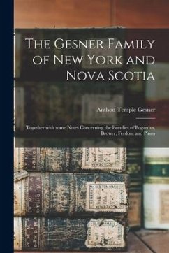 The Gesner Family of New York and Nova Scotia: Together With Some Notes Concerning the Families of Bogardus, Brower, Ferdon, and Pineo - Gesner, Anthon Temple