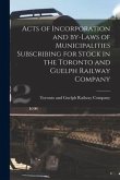 Acts of Incorporation and By-laws of Municipalities Subscribing for Stock in the Toronto and Guelph Railway Company [microform]