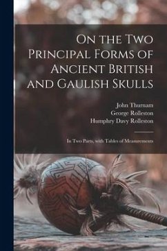 On the Two Principal Forms of Ancient British and Gaulish Skulls: in Two Parts, With Tables of Measurements - Thurnam, John