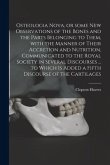 Osteologia Nova, or Some New Observations of the Bones and the Parts Belonging to Them, With the Manner of Their Accretion and Nutrition, Communicated