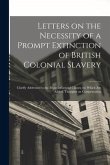 Letters on the Necessity of a Prompt Extinction of British Colonial Slavery: Chiefly Addressed to the More Influential Classes: to Which Are Added, Th