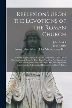 Reflexions Upon the Devotions of the Roman Church: With the Prayers, Hymns & Lessons Themselves, Taken out of Their Authentick Books. In Three Parts. - Patrick, John