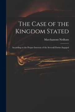 The Case of the Kingdom Stated: According to the Proper Interests of the Severall Parties Ingaged .. - Nedham, Marchamont