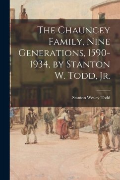 The Chauncey Family, Nine Generations, 1590-1934, by Stanton W. Todd, Jr. - Todd, Stanton Wesley