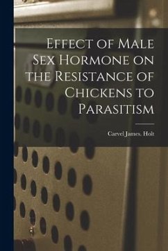 Effect of Male Sex Hormone on the Resistance of Chickens to Parasitism - Holt, Carvel James