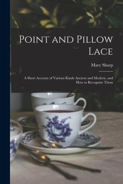 Point and Pillow Lace; a Short Account of Various Kinds Ancient and Modern, and How to Recognize Them - Sharp, Mary