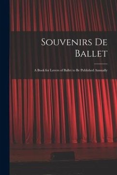 Souvenirs De Ballet: a Book for Lovers of Ballet to Be Published Annually - Anonymous