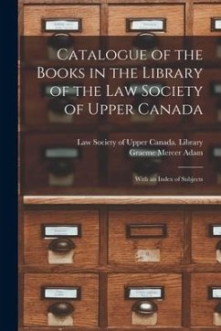 Catalogue of the Books in the Library of the Law Society of Upper Canada: With an Index of Subjects - Adam, Graeme Mercer