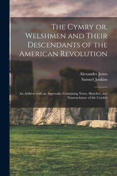 The Cymry or, Welshmen and Their Descendants of the American Revolution: an Address With an Appendix, Containing Notes, Sketches, and Nomenclature of - Jones, Alexander
