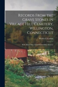 Records From the Grave Stones in Village Hill Cemetery, Willington, Connecticut; With Much Data Added From Other Sources - Corbin, Walter E.