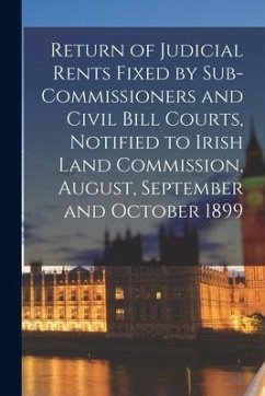 Return of Judicial Rents Fixed by Sub-Commissioners and Civil Bill Courts, Notified to Irish Land Commission, August, September and October 1899 - Anonymous