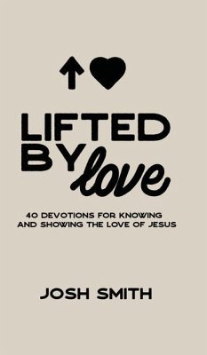 Lifted By Love: 40 Devotions for Knowing and Showing the Love of Jesus - Smith, Josh