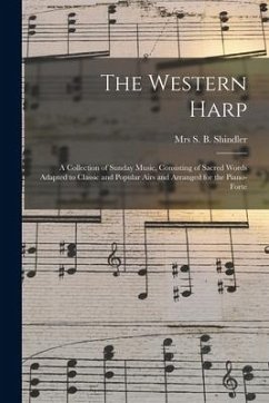 The Western Harp: a Collection of Sunday Music, Consisting of Sacred Words Adapted to Classic and Popular Airs and Arranged for the Pian