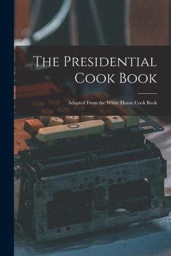 The Presidential Cook Book: Adapted From the White House Cook Book - Anonymous