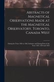 Abstracts of Magnetical Observations Made at the Magnetical Observatory, Toronto, Canada West [microform]: During the Years 1856 to 1862, Inclusive an