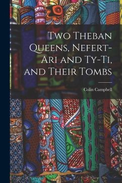 Two Theban Queens, Nefert-ari and Ty-ti, and Their Tombs - Campbell, Colin