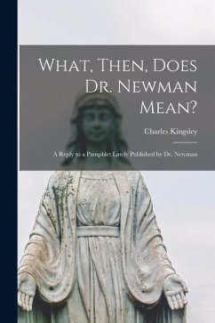 What, Then, Does Dr. Newman Mean?: a Reply to a Pamphlet Lately Published by Dr. Newman - Kingsley, Charles