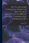 Notes on Some Copepoda From the Arctic Seas Collected in 1890 by the Rev. Cannon A.M. Norman, F.R.S
