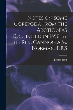 Notes on Some Copepoda From the Arctic Seas Collected in 1890 by the Rev. Cannon A.M. Norman, F.R.S - Scott, Thomas