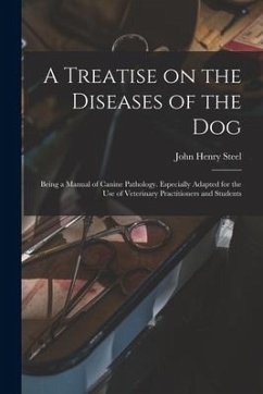 A Treatise on the Diseases of the Dog; Being a Manual of Canine Pathology. Especially Adapted for the Use of Veterinary Practitioners and Students - Steel, John Henry