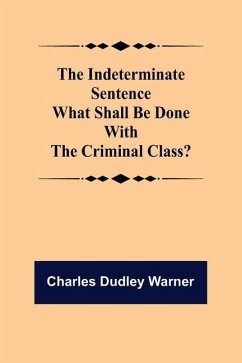 The Indeterminate Sentence What Shall Be Done With The Criminal Class? - Dudley Warner, Charles