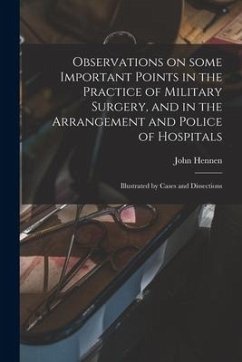 Observations on Some Important Points in the Practice of Military Surgery, and in the Arrangement and Police of Hospitals: Illustrated by Cases and Di - Hennen, John