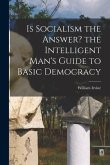 Is Socialism the Answer? the Intelligent Man's Guide to Basic Democracy