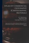 Atlas of Commercial Geography [cartographic Material]: Illustrating the General Facts of Physical, Political, Economic, and Statistical Geography, on