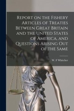 Report on the Fishery Articles of Treaties Between Great Britain and the United States of America, and Questions Arising out of the Same [microform]